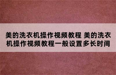 美的洗衣机操作视频教程 美的洗衣机操作视频教程一般设置多长时间